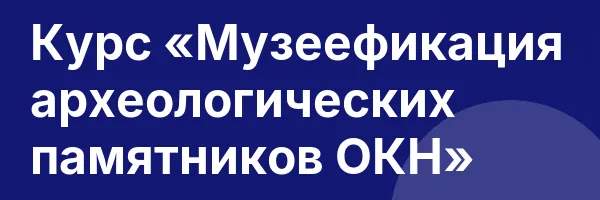 Курс «Музеефикация археологических памятников ОКН»
