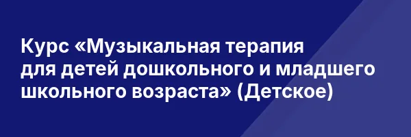 Курс «Музыкальная терапия для детей дошкольного и младшего школьного возраста» (Детское)