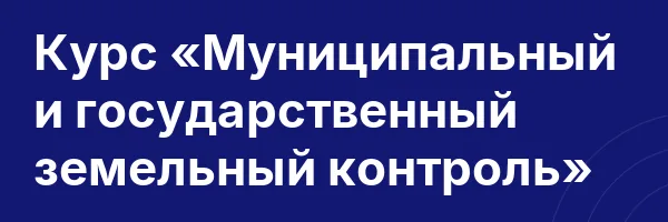 Курс «Муниципальный и государственный земельный контроль»