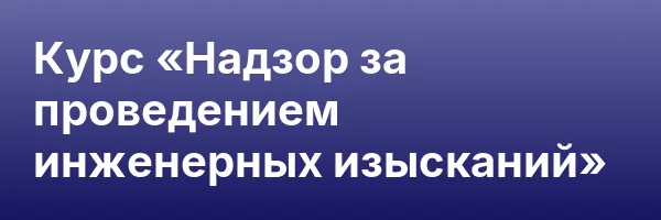 Курс «Надзор за проведением инженерных изысканий»