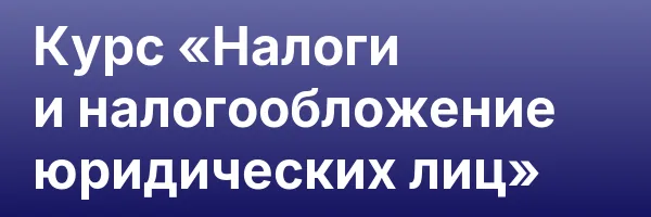 Курс «Налоги и налогообложение юридических лиц»