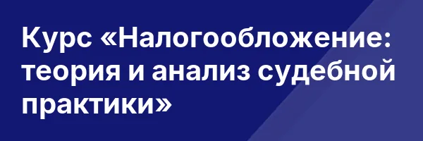 Курс «Налогообложение: теория и анализ судебной практики»