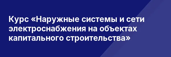 Курс «Наружные системы и сети электроснабжения на объектах капитального строительства»