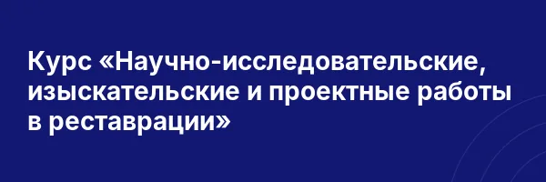 Курс «Научно-исследовательские, изыскательские и проектные работы в реставрации»