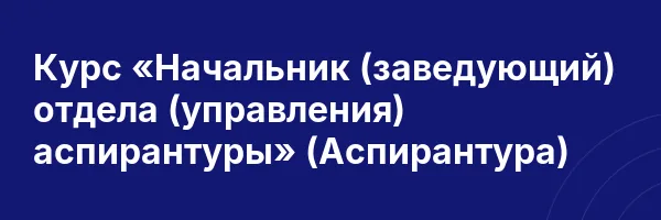 Курс «Начальник (заведующий) отдела (управления) аспирантуры» (Аспирантура)