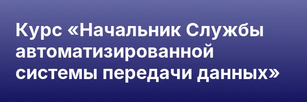 Курс «Начальник Службы автоматизированной системы передачи данных»