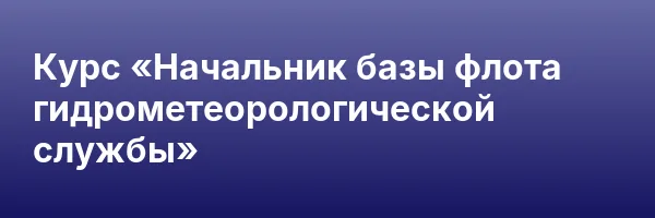 Курс «Начальник базы флота гидрометеорологической службы»