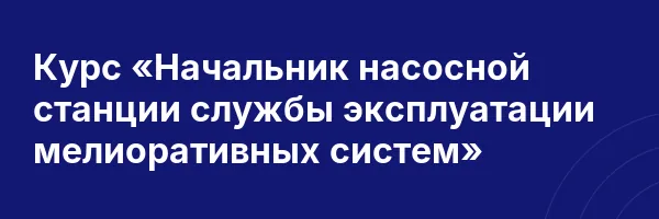 Курс «Начальник насосной станции службы эксплуатации мелиоративных систем»