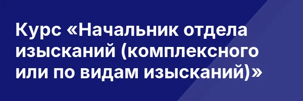 Курс «Начальник отдела изысканий (комплексного или по видам изысканий)»