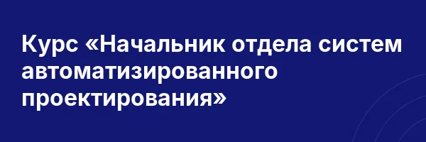 Курс «Начальник отдела систем автоматизированного проектирования»