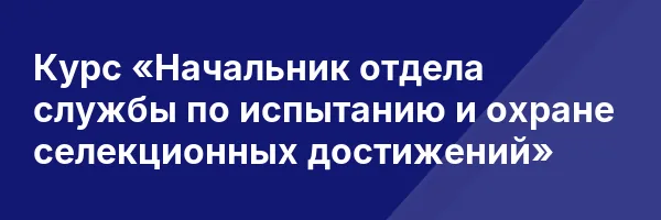 Курс «Начальник отдела службы по испытанию и охране селекционных достижений»