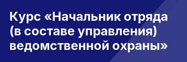 Курс «Начальник отряда (в составе управления) ведомственной охраны»