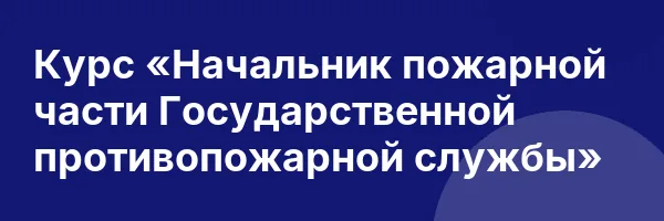 Курс «Начальник пожарной части Государственной противопожарной службы»