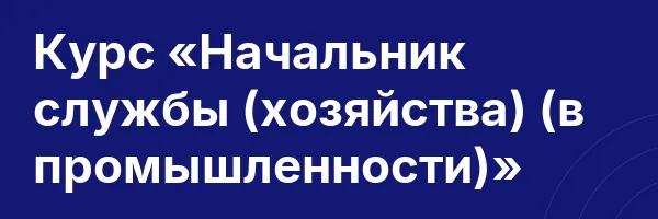 Курс «Начальник службы (хозяйства) (в промышленности)»