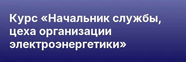 Курс «Начальник службы, цеха организации электроэнергетики»