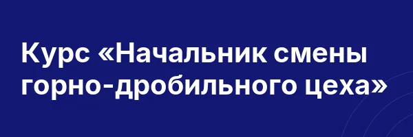 Курс «Начальник смены горно-дробильного цеха»