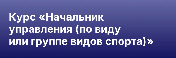 Курс «Начальник управления (по виду или группе видов спорта)»