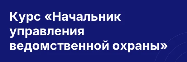 Курс «Начальник управления ведомственной охраны»