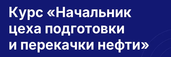 Курс «Начальник цеха подготовки и перекачки нефти»