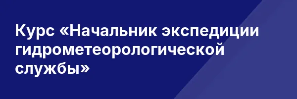 Курс «Начальник экспедиции гидрометеорологической службы»