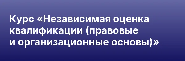 Курс «Независимая оценка квалификации (правовые и организационные основы)»
