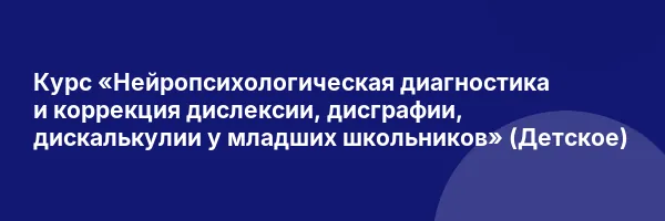 Курс «Нейропсихологическая диагностика и коррекция дислексии, дисграфии, дискалькулии у младших школьников» (Детское)
