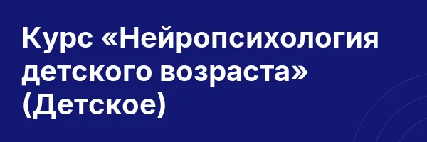 Курс «Нейропсихология детского возраста» (Детское)