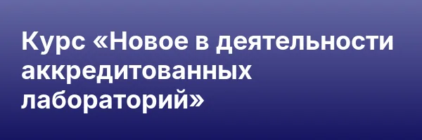 Курс «Новое в деятельности аккредитованных лабораторий»