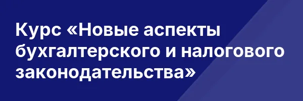 Курс «Новые аспекты бухгалтерского и налогового законодательства»