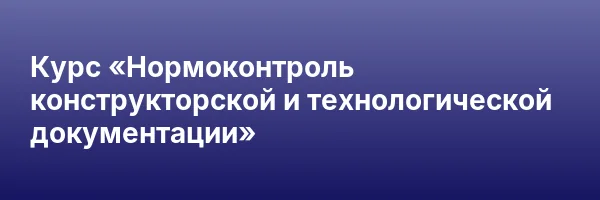 Курс «Нормоконтроль конструкторской и технологической документации»