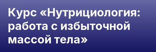 Курс «Нутрициология: работа с избыточной массой тела»