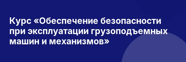 Курс «Обеспечение безопасности при эксплуатации грузоподъемных машин и механизмов»