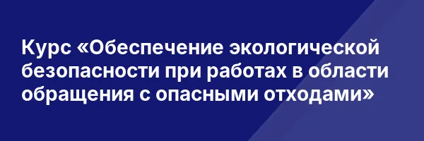 Курс «Обеспечение экологической безопасности при работах в области обращения с опасными отходами»