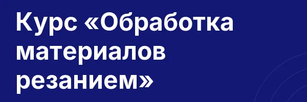 Курс «Обработка материалов резанием»