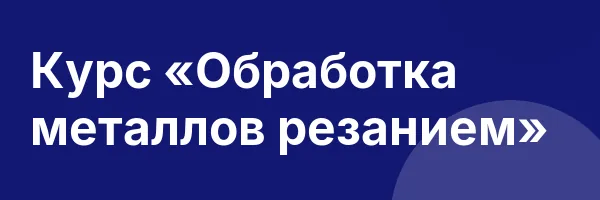 Курс «Обработка металлов резанием»