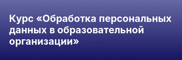 Курс «Обработка персональных данных в образовательной организации»