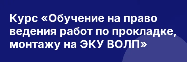 Курс «Обучение на право ведения работ по прокладке, монтажу на ЭКУ ВОЛП»