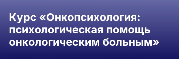Курс «Онкопсихология: психологическая помощь онкологическим больным»