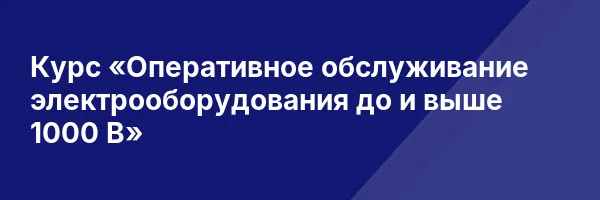 Курс «Оперативное обслуживание электрооборудования до и выше 1000 В»