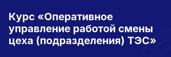 Курс «Оперативное управление работой смены цеха (подразделения) ТЭС»