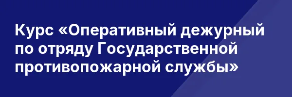 Курс «Оперативный дежурный по отряду Государственной противопожарной службы»