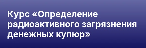 Курс «Определение радиоактивного загрязнения денежных купюр»