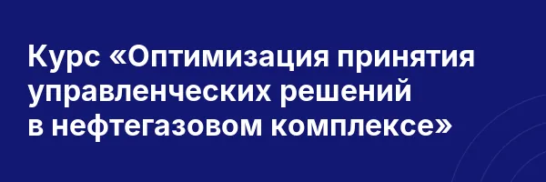 Курс «Оптимизация принятия управленческих решений в нефтегазовом комплексе»