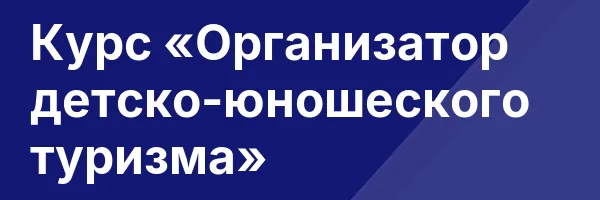 Курс «Организатор детско-юношеского туризма»