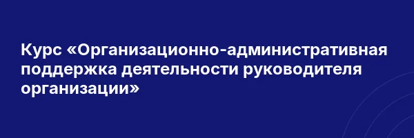 Курс «Организационно-административная поддержка деятельности руководителя организации»