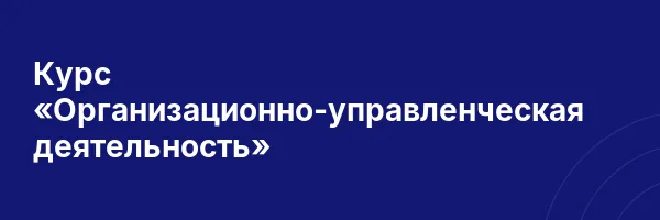 Курс «Организационно-управленческая деятельность»