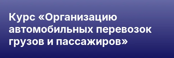 Курс «Организацию автомобильных перевозок грузов и пассажиров»