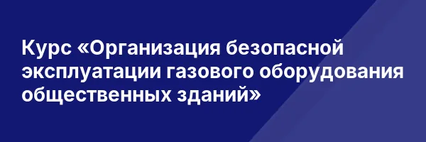 Курс «Организация безопасной эксплуатации газового оборудования общественных зданий»