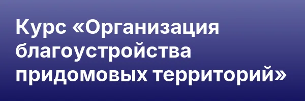 Курс «Организация благоустройства придомовых территорий»