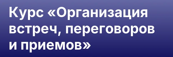 Курс «Организация встреч, переговоров и приемов»